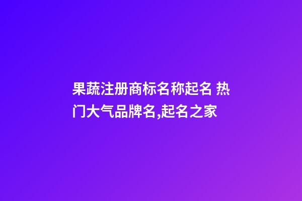 果蔬注册商标名称起名 热门大气品牌名,起名之家-第1张-商标起名-玄机派